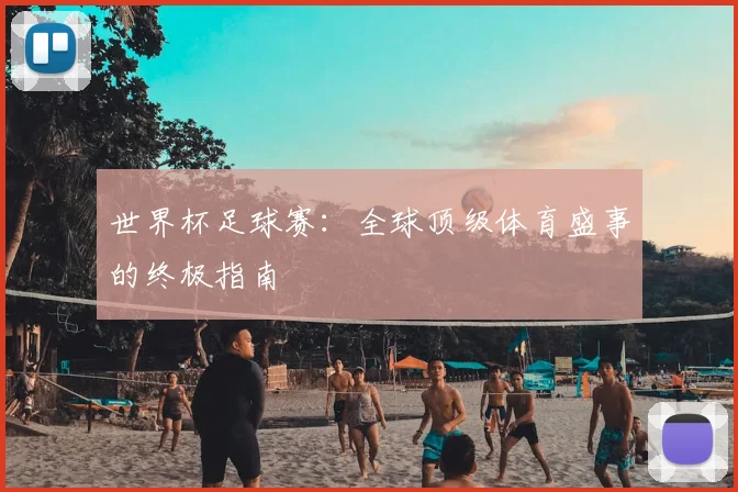 世界杯足球赛：全球顶级体育盛事的终极指南