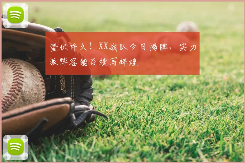 蛰伏许久!XX战队今日揭牌,实力派阵容能否续写辉煌