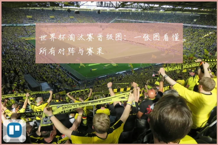 世界杯淘汰赛晋级图：一张图看懂所有对阵与赛果