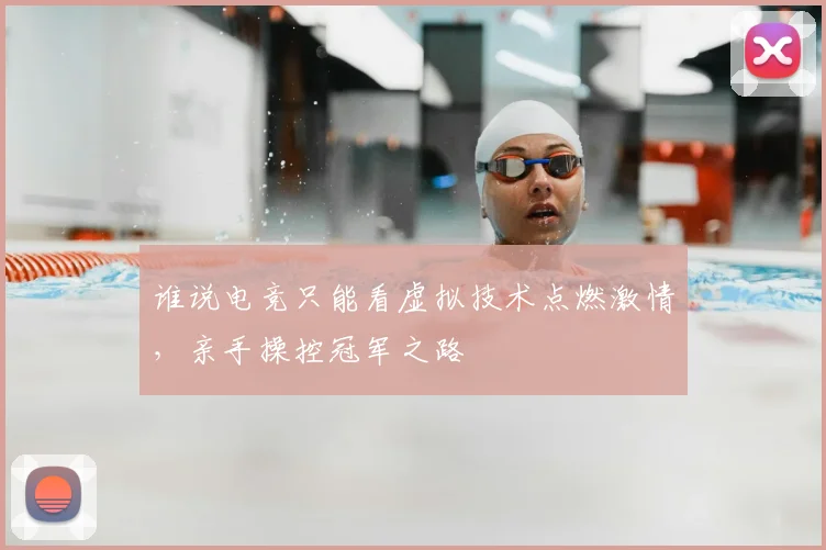 谁说电竞只能看虚拟技术点燃激情，亲手操控冠军之路
