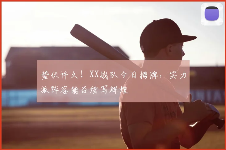 蛰伏许久！XX战队今日揭牌，实力派阵容能否续写辉煌