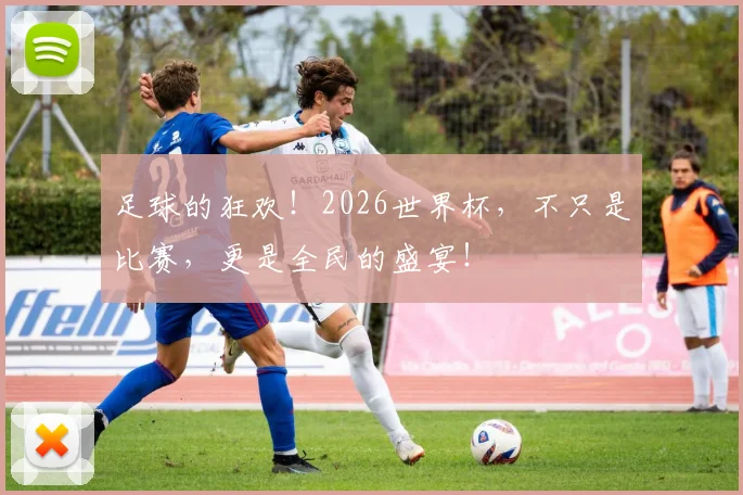 足球的狂欢！2026世界杯，不只是比赛，更是全民的盛宴！