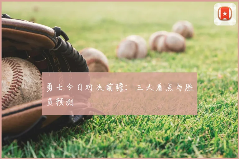 勇士今日对决前瞻：三大看点与胜负预测